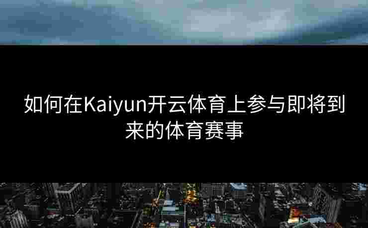 如何在Kaiyun开云体育上参与即将到来的体育赛事