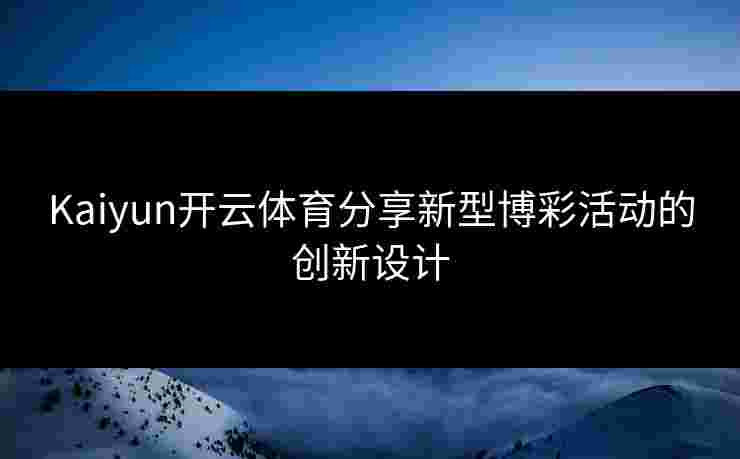 Kaiyun开云体育分享新型博彩活动的创新设计