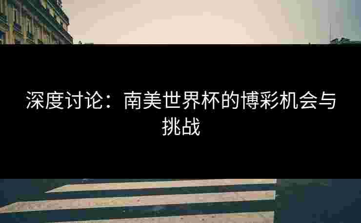 深度讨论：南美世界杯的博彩机会与挑战