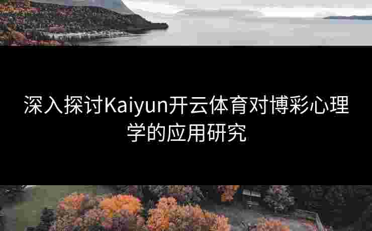 深入探讨Kaiyun开云体育对博彩心理学的应用研究