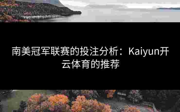 南美冠军联赛的投注分析：Kaiyun开云体育的推荐