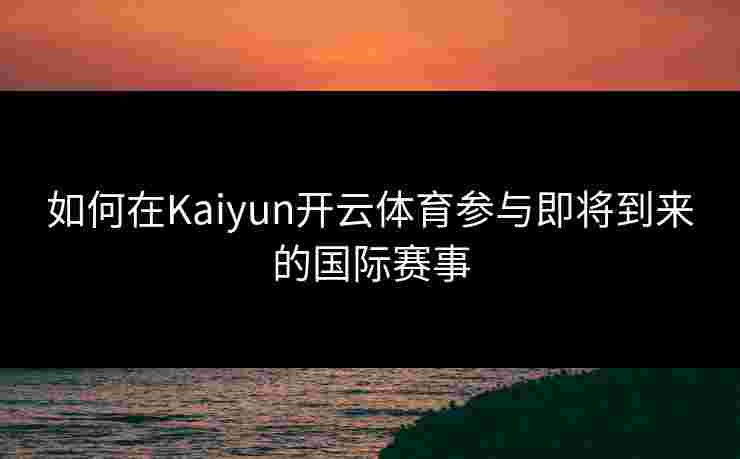 如何在Kaiyun开云体育参与即将到来的国际赛事