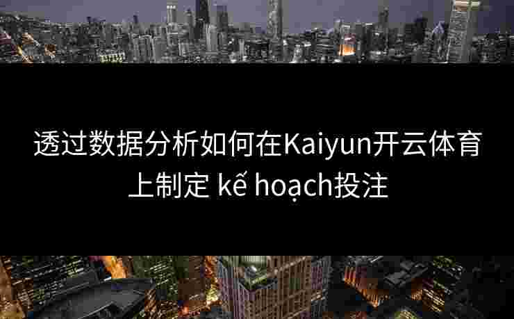 透过数据分析如何在Kaiyun开云体育上制定 kế hoạch投注