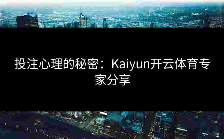 投注心理的秘密：Kaiyun开云体育专家分享
