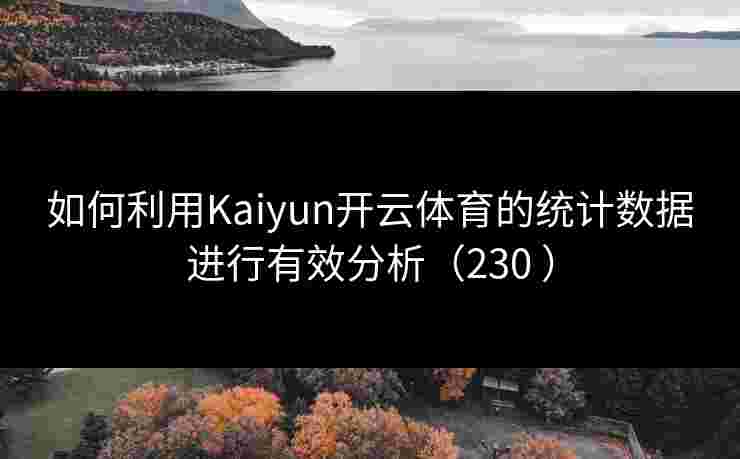 如何利用Kaiyun开云体育的统计数据进行有效分析（230 ）