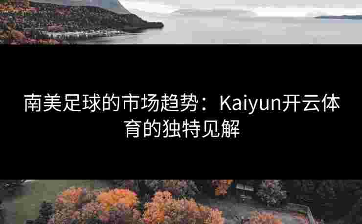 南美足球的市场趋势：Kaiyun开云体育的独特见解