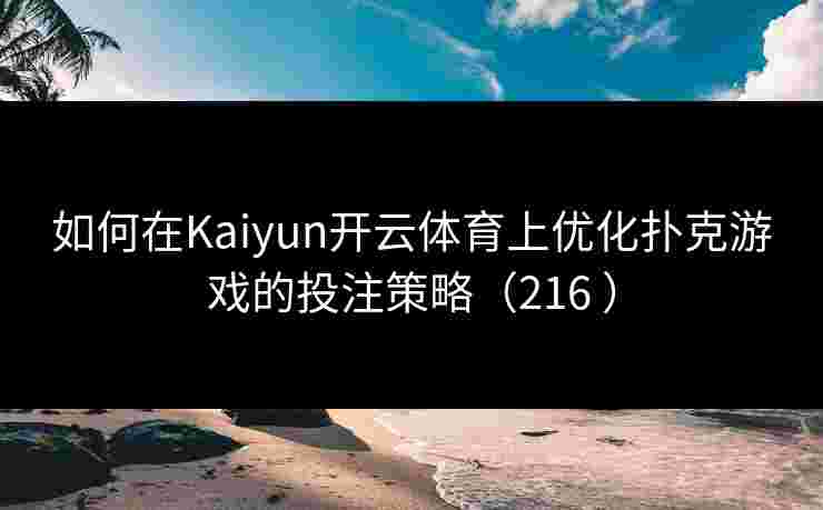 如何在Kaiyun开云体育上优化扑克游戏的投注策略（216 ）