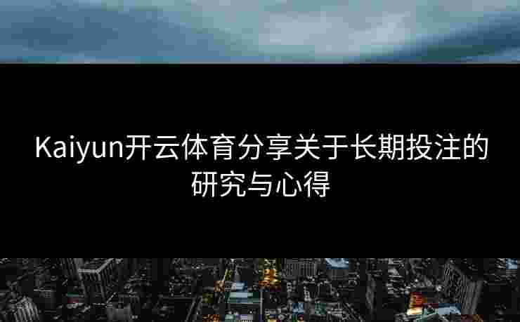 Kaiyun开云体育分享关于长期投注的研究与心得