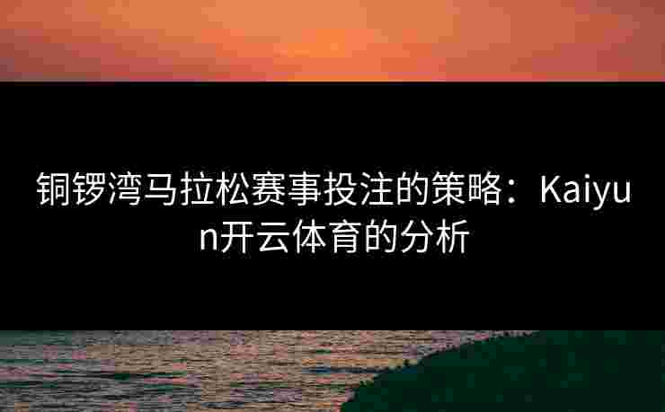 铜锣湾马拉松赛事投注的策略：Kaiyun开云体育的分析