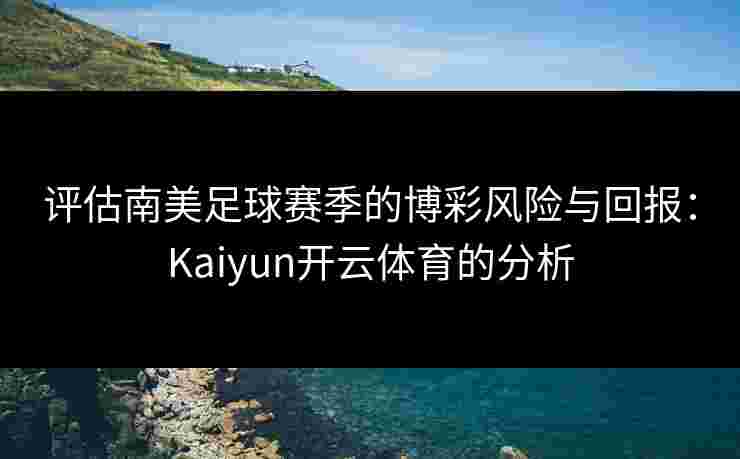 评估南美足球赛季的博彩风险与回报：Kaiyun开云体育的分析