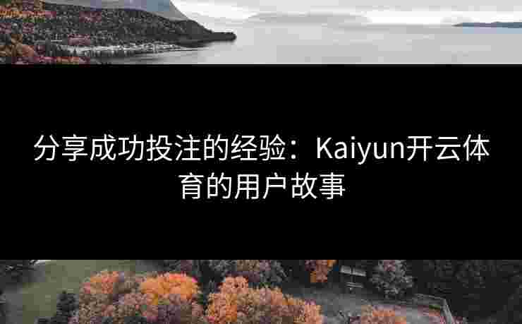 分享成功投注的经验：Kaiyun开云体育的用户故事