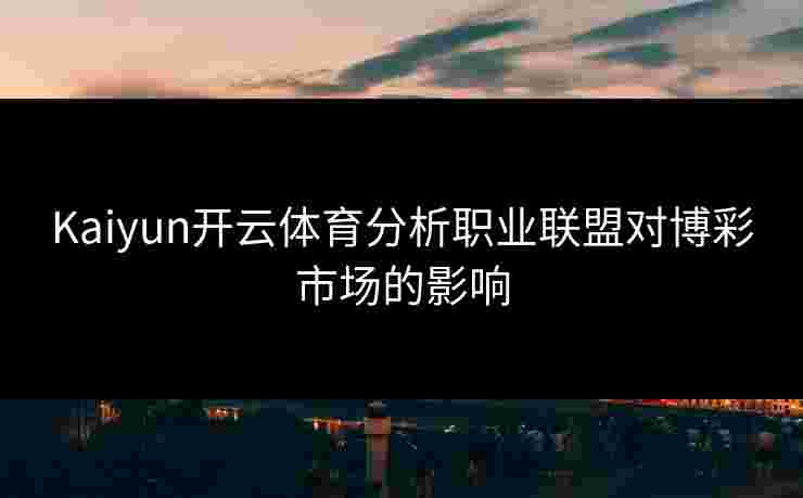 Kaiyun开云体育分析职业联盟对博彩市场的影响
