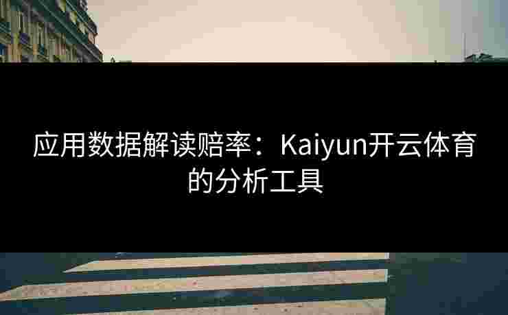应用数据解读赔率：Kaiyun开云体育的分析工具