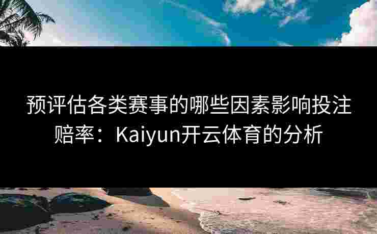 预评估各类赛事的哪些因素影响投注赔率：Kaiyun开云体育的分析