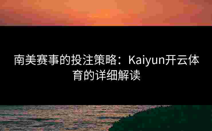 南美赛事的投注策略：Kaiyun开云体育的详细解读