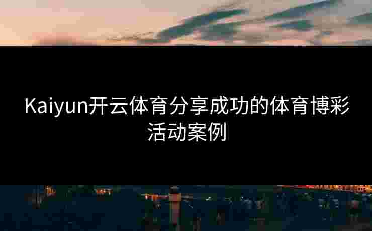 Kaiyun开云体育分享成功的体育博彩活动案例