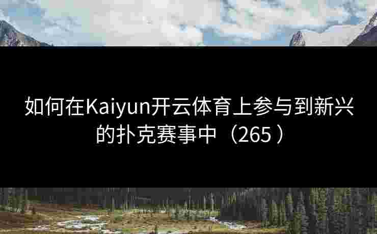 如何在Kaiyun开云体育上参与到新兴的扑克赛事中（265 ）