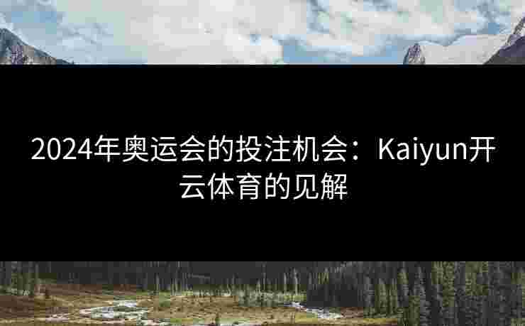 2024年奥运会的投注机会：Kaiyun开云体育的见解