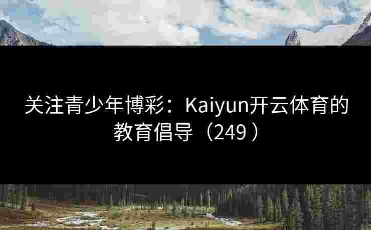 关注青少年博彩：Kaiyun开云体育的教育倡导（249 ）