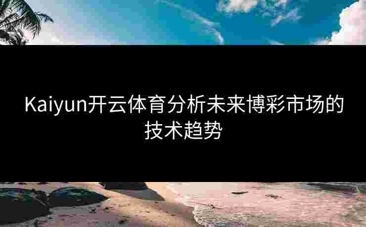 Kaiyun开云体育分析未来博彩市场的技术趋势